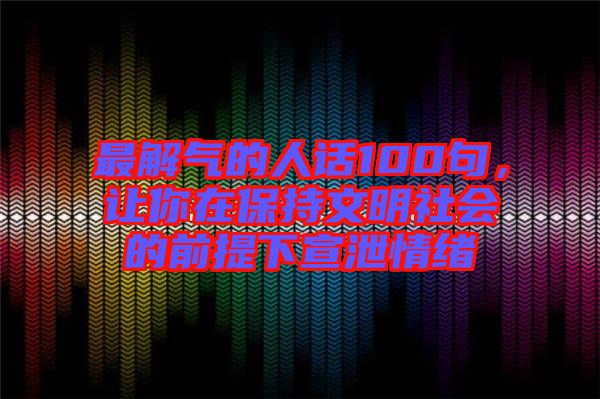 最解氣的人話100句，讓你在保持文明社會(huì)的前提下宣泄情緒