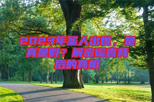 2023年圣人出世，是真是假？解密謠言背后的真相
