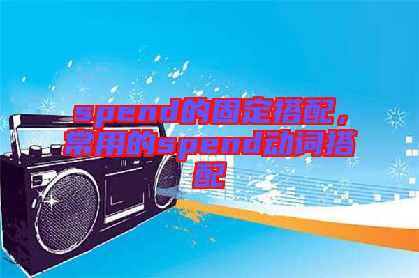 spend的固定搭配，常用的spend動(dòng)詞搭配