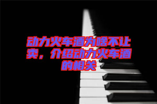 動力火車酒為啥不讓賣，介紹動力火車酒的相關(guān)