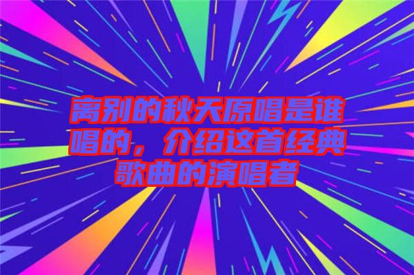 離別的秋天原唱是誰(shuí)唱的，介紹這首經(jīng)典歌曲的演唱者