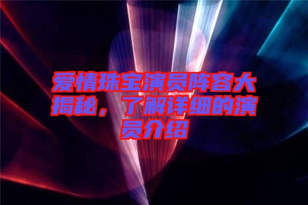 愛情珠寶演員陣容大揭秘，了解詳細(xì)的演員介紹
