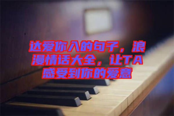 達愛你入的句子，浪漫情話大全，讓TA感受到你的愛意