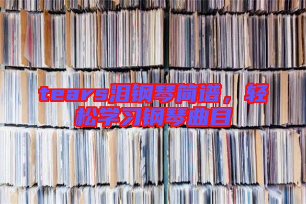 tears淚鋼琴簡譜，輕松學(xué)習(xí)鋼琴曲目