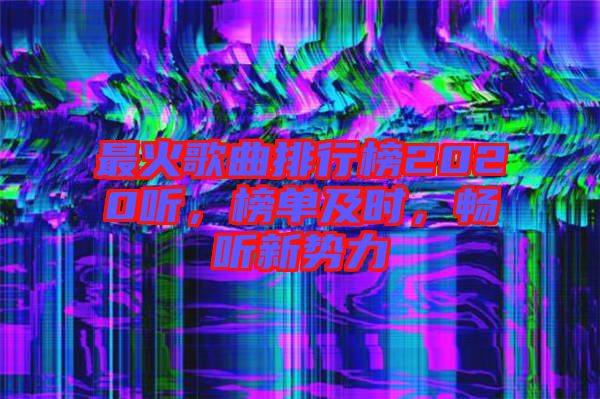 最火歌曲排行榜2020聽，榜單及時(shí)，暢聽新勢(shì)力