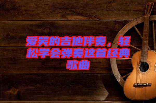 愛笑的吉他伴奏，輕松學會彈奏這首經(jīng)典歌曲