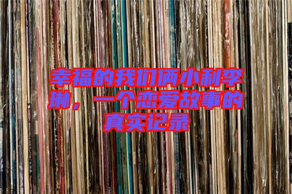 幸福的我們倆小利李琳，一個(gè)戀愛故事的真實(shí)記錄