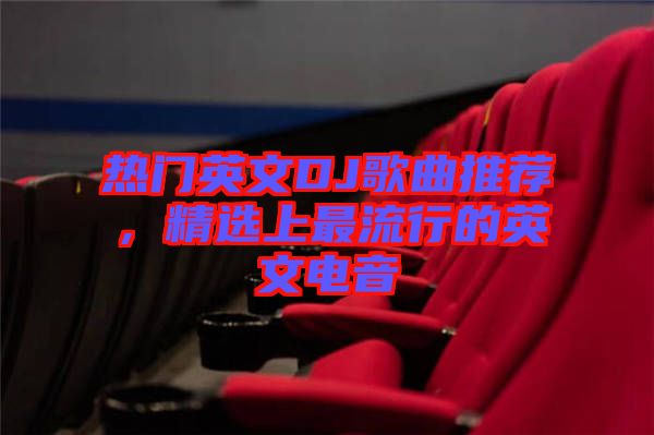 熱門英文DJ歌曲推薦，精選上最流行的英文電音