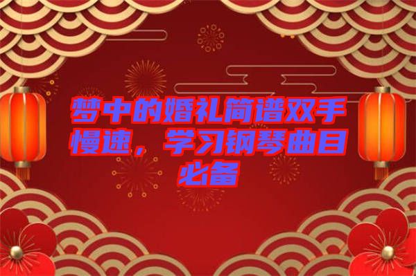 夢中的婚禮簡譜雙手慢速，學(xué)習(xí)鋼琴曲目必備