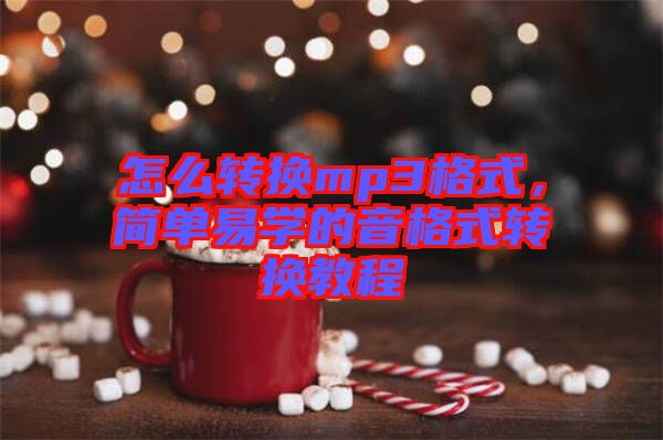怎么轉(zhuǎn)換mp3格式，簡(jiǎn)單易學(xué)的音格式轉(zhuǎn)換教程