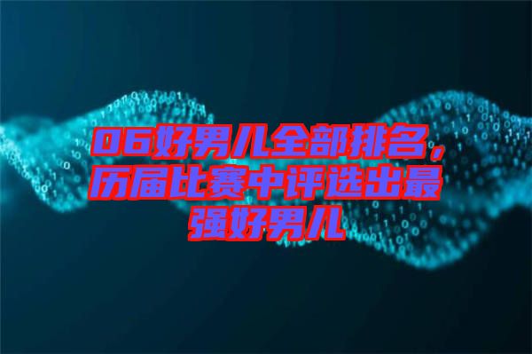 06好男兒全部排名，歷屆比賽中評選出最強(qiáng)好男兒
