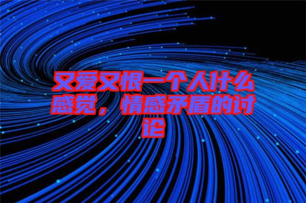 又愛(ài)又恨一個(gè)人什么感覺(jué)，情感矛盾的討論