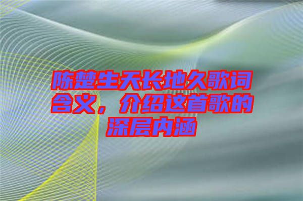 陳楚生天長地久歌詞含義，介紹這首歌的深層內涵
