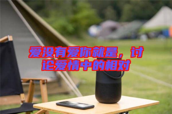 愛沒有愛你就是，討論愛情中的相對