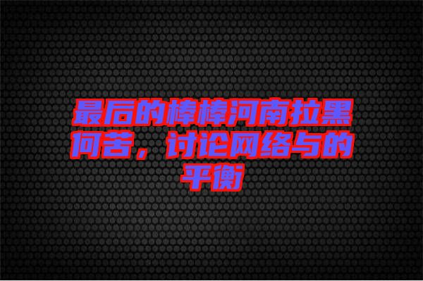 最后的棒棒河南拉黑何苦，討論網絡與的平衡