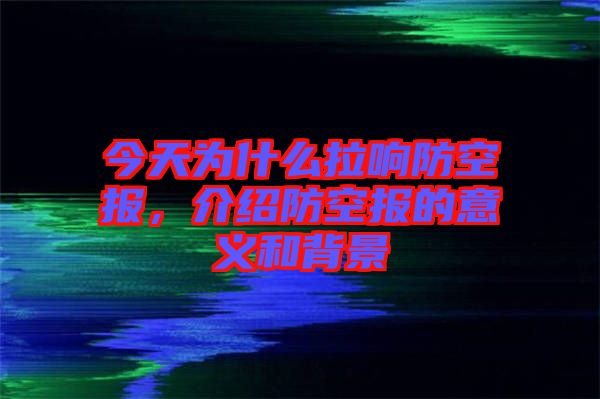 今天為什么拉響防空?qǐng)?bào)，介紹防空?qǐng)?bào)的意義和背景