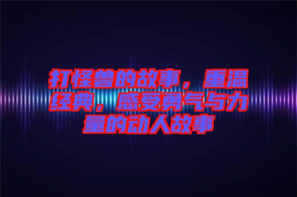 打怪獸的故事，重溫經(jīng)典，感受勇氣與力量的動人故事