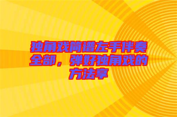 獨(dú)角戲簡譜左手伴奏全部，彈好獨(dú)角戲的方法享