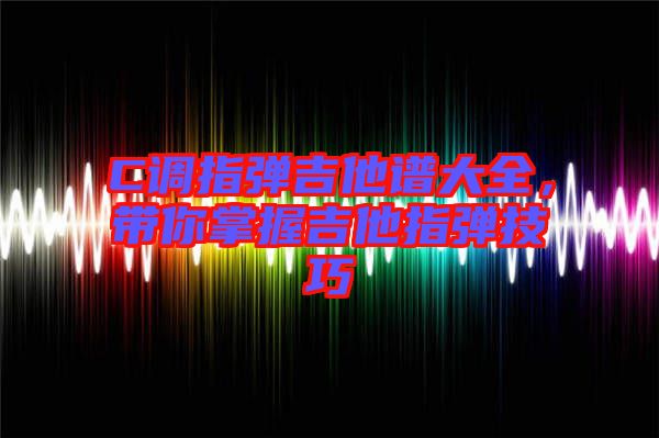 C調(diào)指彈吉他譜大全，帶你掌握吉他指彈技巧