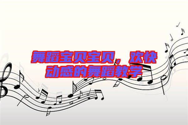 舞蹈寶貝寶貝，歡快動(dòng)感的舞蹈教學(xué)