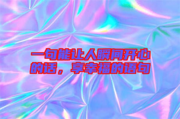 一句能讓人瞬間開心的話，享幸福的語句