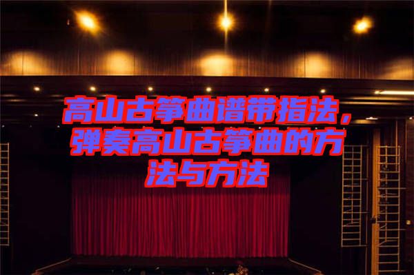 高山古箏曲譜帶指法，彈奏高山古箏曲的方法與方法