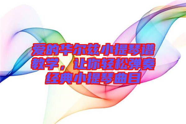 愛(ài)的華爾茲小提琴譜教學(xué)，讓你輕松彈奏經(jīng)典小提琴曲目