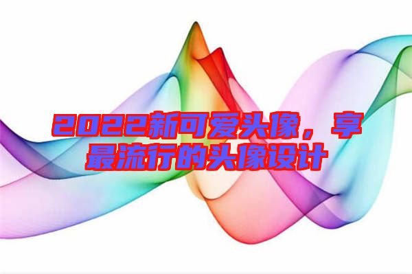 2022新可愛頭像，享最流行的頭像設計