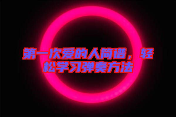 第一次愛(ài)的人簡(jiǎn)譜，輕松學(xué)習(xí)彈奏方法