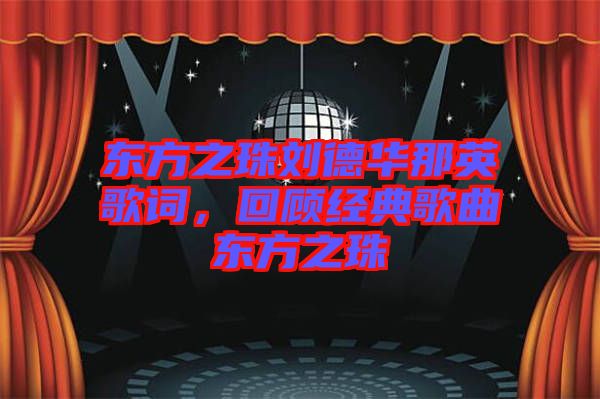 東方之珠劉德華那英歌詞，回顧經(jīng)典歌曲東方之珠
