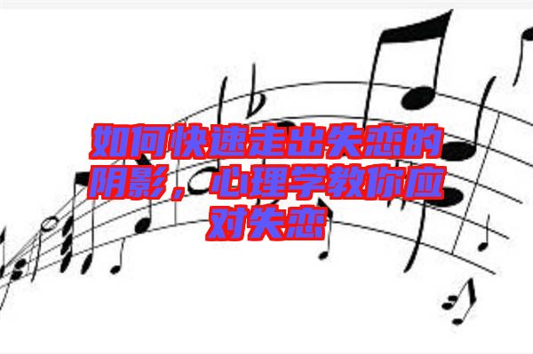 如何快速走出失戀的陰影，心理學(xué)教你應(yīng)對(duì)失戀
