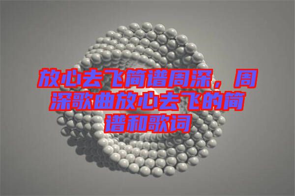 放心去飛簡(jiǎn)譜周深，周深歌曲放心去飛的簡(jiǎn)譜和歌詞