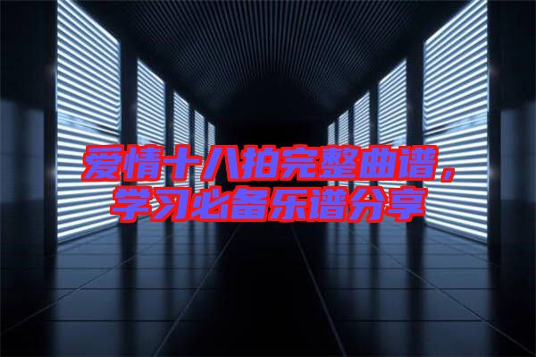 愛情十八拍完整曲譜，學(xué)習(xí)必備樂譜分享