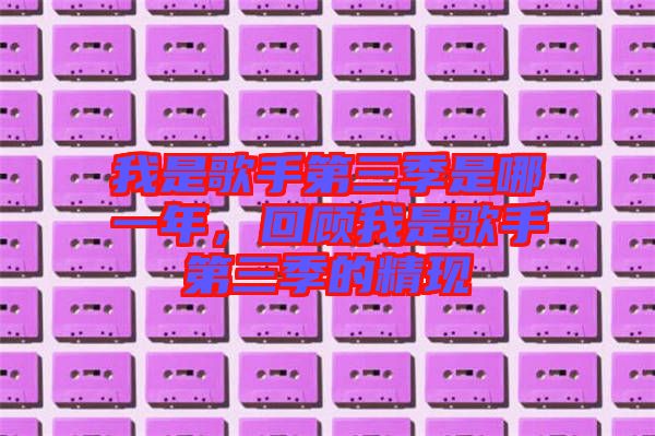 我是歌手第三季是哪一年，回顧我是歌手第三季的精現(xiàn)