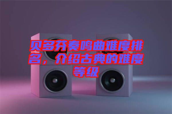 貝多芬奏鳴曲難度排名，介紹古典的難度等級