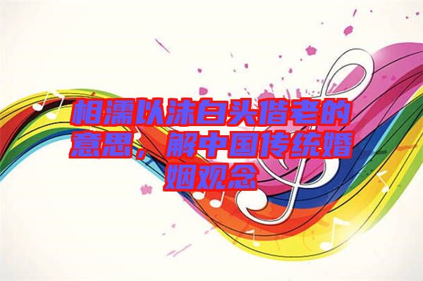 相濡以沫白頭偕老的意思，解中國(guó)傳統(tǒng)婚姻觀念
