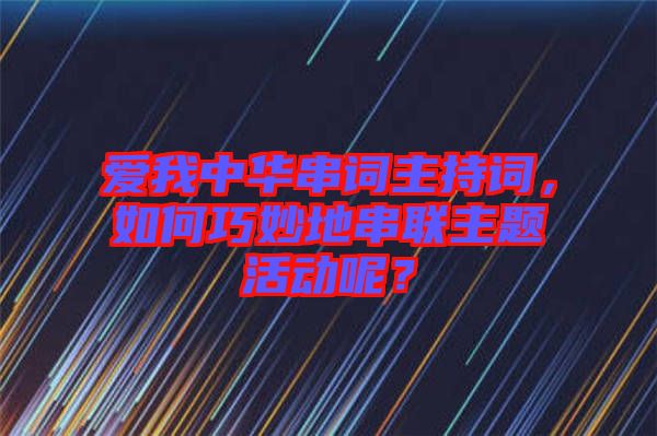 愛我中華串詞主持詞，如何巧妙地串聯(lián)主題活動(dòng)呢？
