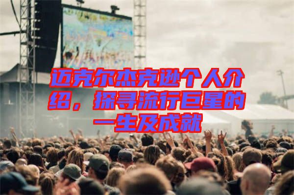 邁克爾杰克遜個(gè)人介紹，探尋流行巨星的一生及成就