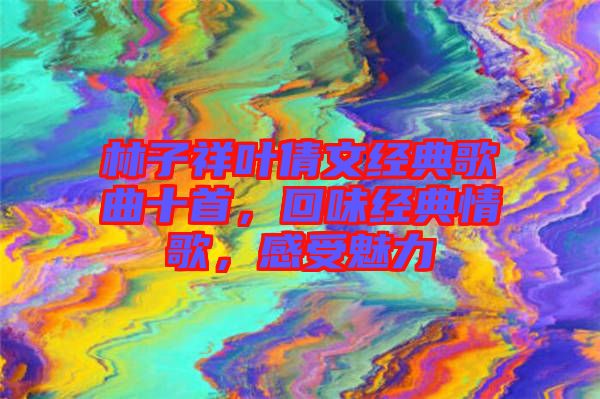 林子祥葉倩文經(jīng)典歌曲十首，回味經(jīng)典情歌，感受魅力
