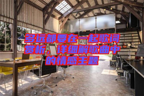 多遠(yuǎn)都要在一起歌詞賞析，詳細(xì)解歌曲中的情感主題