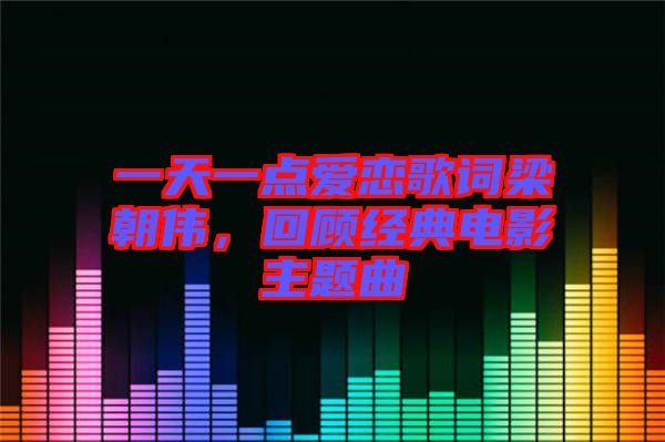 一天一點愛戀歌詞梁朝偉，回顧經(jīng)典電影主題曲