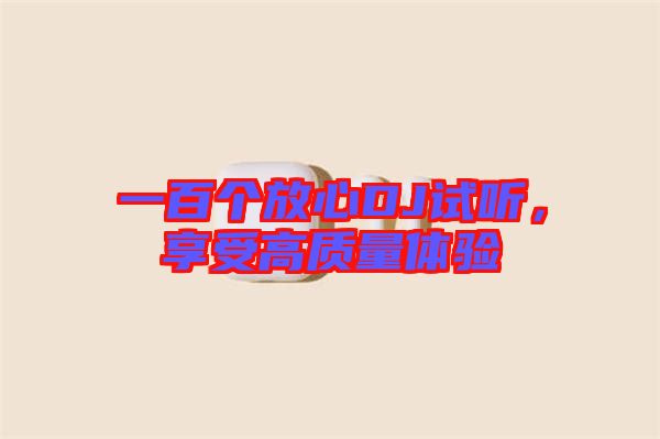 一百個(gè)放心DJ試聽，享受高質(zhì)量體驗(yàn)