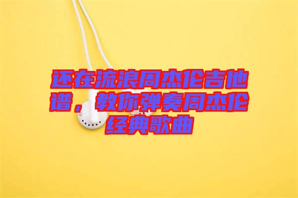 還在流浪周杰倫吉他譜，教你彈奏周杰倫經(jīng)典歌曲