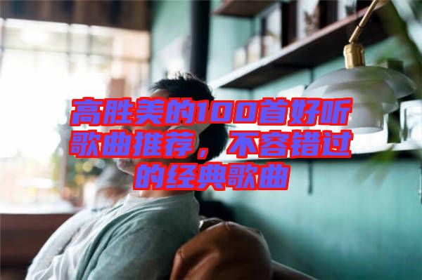 高勝美的100首好聽(tīng)歌曲推薦，不容錯(cuò)過(guò)的經(jīng)典歌曲