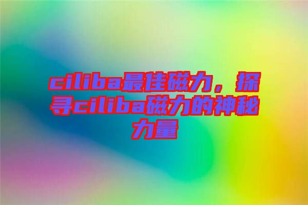 ciliba最佳磁力，探尋ciliba磁力的神秘力量