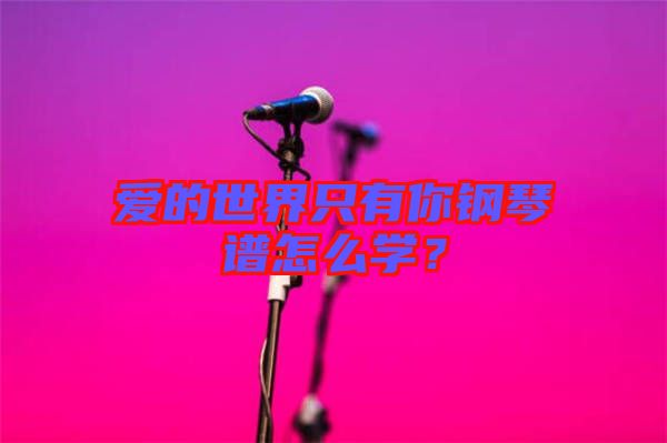 愛(ài)的世界只有你鋼琴譜怎么學(xué)？