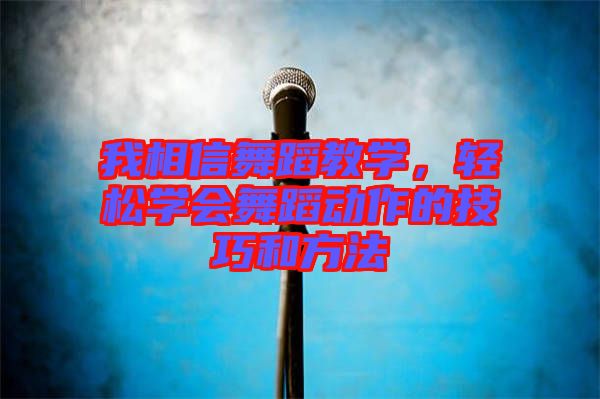 我相信舞蹈教學(xué)，輕松學(xué)會舞蹈動作的技巧和方法