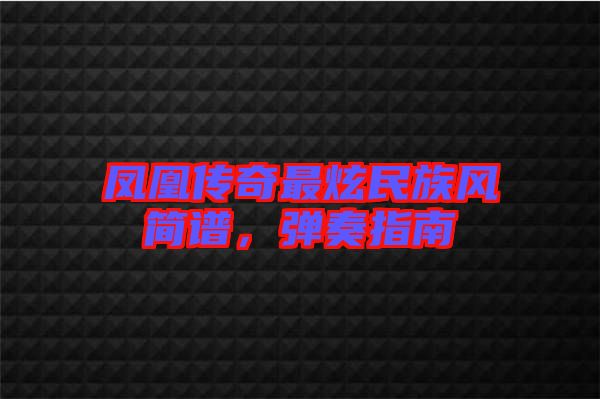 鳳凰傳奇最炫民族風簡譜，彈奏指南