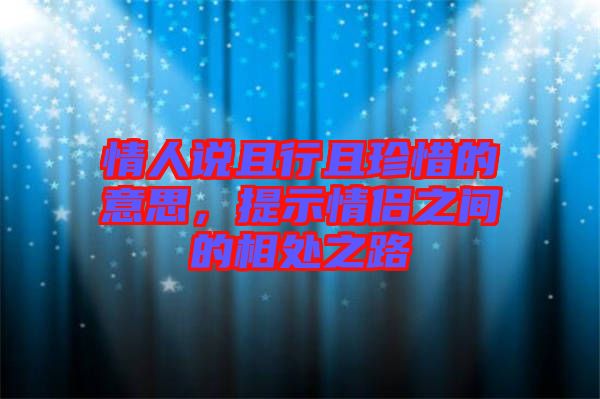 情人說(shuō)且行且珍惜的意思，提示情侶之間的相處之路