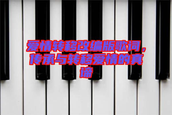 愛(ài)情轉(zhuǎn)移改編版歌詞，傳承與轉(zhuǎn)移愛(ài)情的真諦